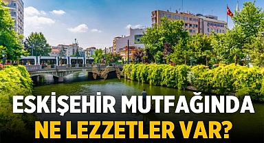 Eskişehir Mutfağında Ne Lezzetler Var?