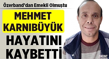 Mehmet Karnıbüyük Hayatını Kaybetti!