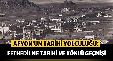 Afyon ne zaman fethedildi? Fethedilme Tarihi ve Köklü Geçmişi
