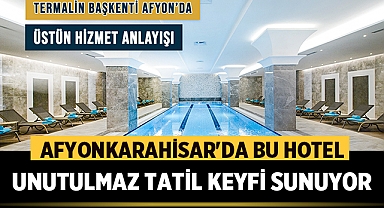 Afyonkarahisar'da Bu Hotel Unutulmaz Bir Tatil Hizmeti Sunuyor