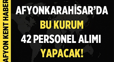 Afyonkarahisar'da Bu Kurum 42 Personel Alacak!