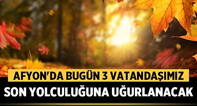 Afyonkarahisar'da Bugün 3 Vatandaşımız Son Yolculuğuna Uğurlanacak