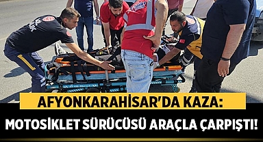 Afyonkarahisar'da Kaza: Motosiklet Sürücüsü Araçla Çarpıştı!