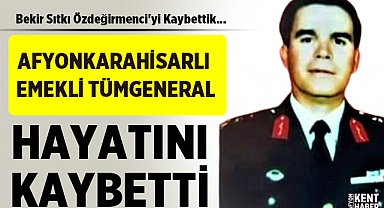 Afyonkarahisarlı Emekli Tümgeneral Bekir Sıtkı Özdeğirmenci'yi Kaybettik
