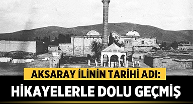 Aksaray İlinin Tarihi Adı: Görülmemiş Hikayelerle Dolu Geçmiş 