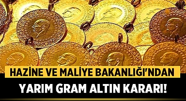 Hazine ve Maliye Bakanlığı'ndan Yarım Gram Altın Kararı!