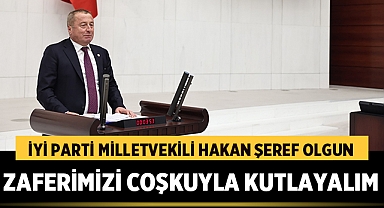 İYİ Parti Milletvekili Hakan Şeref Olgun: Zaferimizi coşkuyla kutlayalım