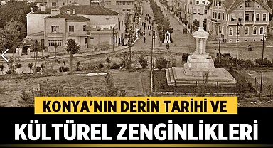 Konya'nın Derin Tarihi ve Kültürel Zenginlikleri 