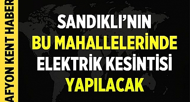 Sandıklı'nın Bu Mahallelerinde Elektrik Kesintisi Yapılacak