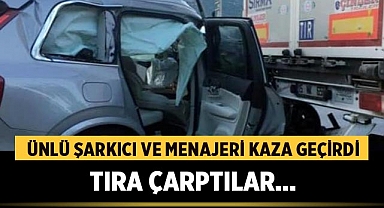 Ünlü Şarkıcı ve Menajeri Kaza Geçirdi: Tıra Çarptılar