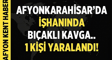 Afyonkarahisar'da İşhanında Bıçaklı Kavga: Yaralılar Var