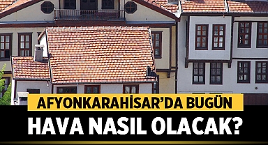 Afyonkarahisar ve çevresinin hava durumu nasıl olacak?