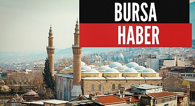 Bursa Haber Kaynağı! Son Dakika Gelişmeler