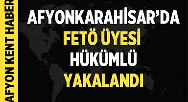 FETÖ Üyesi Hükümlü Afyonkarahisar'da Yakalandı 