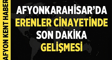 Son Dakika: Afyonkarahisar'da Erenler Cinayetiyle İlgili Gelişme