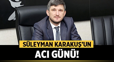 Süleyman Karakuş’un Acı Günü!