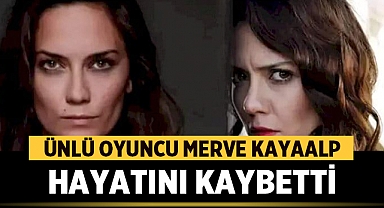Ünlü Oyuncu Merve Kayaalp Hayatını Kaybetti