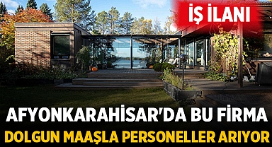 Afyonkarahisar'da bu firma dolgun maaşla personeller arıyor