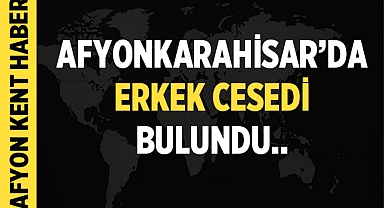 Afyonkarahisar'da erkek cesedi bulundu! İşte detaylar! 