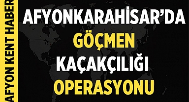 Afyonkarahisar'da Göçmen Kaçakçılığı Operasyonu 