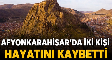 Afyonkarahisar'da iki kişi hayatını kaybetti