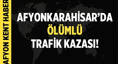 Afyonkarahisar'da Ölümlü Trafik Kazası