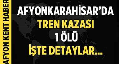 Afyonkarahisar'da tren kazası: 1 ölü