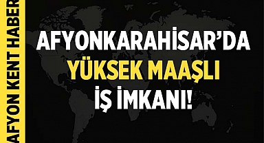 Afyonkarahisar'da Yüksek Maaşlı İş İmkanı: Bu Firma Personel Alıyor