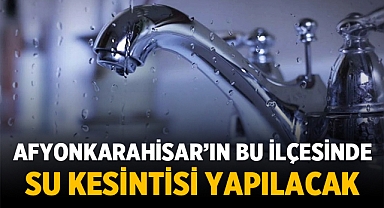 Afyonkarahisar'ın bu ilçesinde su kesintisi yapılacak!