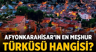 Afyonkarahisar’ın en meşhur türküsü hangisi?