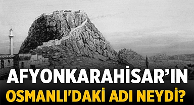 Afyonkarahisar’ın Osmanlı'daki adı neydi? 