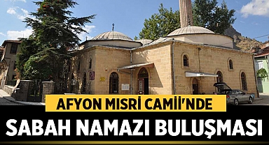 Afyonkarahisarlı vatandaşlar sabah namazında Mısri Camiinde buluşacak