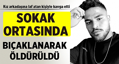 Kız arkadaşına laf atığı adamla kavga eden genç bıçaklanarak öldürüldü