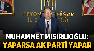 Muhammet Mısırlıoğlu: Yaparsa Ak Parti yapar!