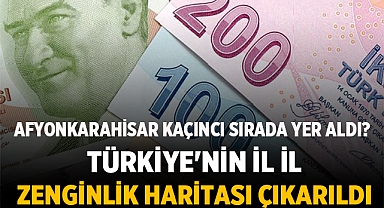 Türkiye'nin İl İl Zenginlik Haritası Çıkarıldı: Afyonkarahisar sıralamada nerede?