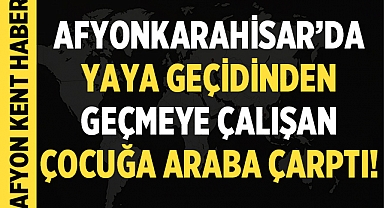Afyon'da yaya geçidinden geçmeye çalışan çocuğa araba çarptı!