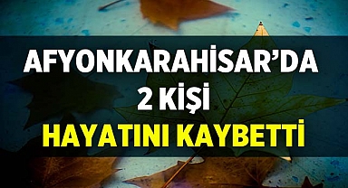 Afyonkarahisar'da 10 Kasım 2023 tarihinde iki kişi vefat etti