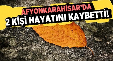 Afyonkarahisar'da İki Kişi Hayatını Kaybetti
