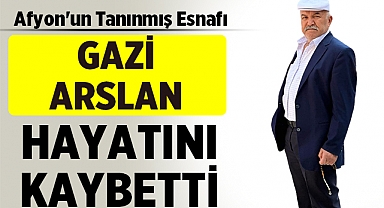 Afyonkarahisar'ın sevilen esnaflarından Gazi Arslan hayatını kaybetti