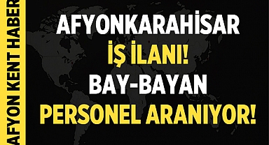 Afyonkarahisar İş İlanı: Tecrübeli Bay-Bayan Personel Aranıyor!