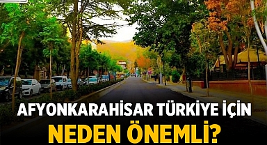 Afyonkarahisar Türkiye için neden önemli: İşte Afyonkarahisar ilinin önemi