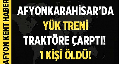 Dinar'da Yük Treni Traktöre Çarptı: Bir Ölü, Bir Yaralı