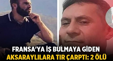 Fransa'ya İş Bulmaya Giden Aksaraylılara Tır Çarptı: 2 Ölü, 4 Yaralı 