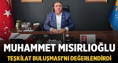 Muhammet Mısırlıoğlu Büyük Teşkilat Buluşması'nı değerlendirdi