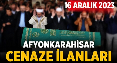 Afyon Cenaze Haberleri: 16 Aralık 2023