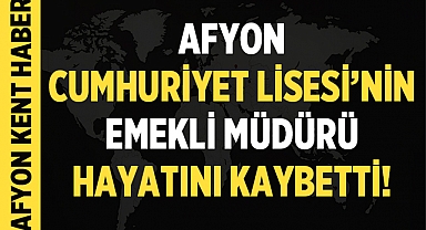 Afyon Cumhuriyet Lisesi Emekli Müdürü Hayatını Kaybetti