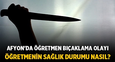 Afyon'da öğretmen bıçaklama olayı: Öğretmenin sağlık durumundan haber var!