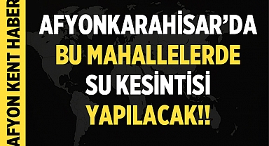 Afyonkarahisar'da Acil Su Kesintisi! 21 Mahalle Etkilenecek