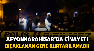 Afyonkarahisar'da cinayet: 1 genç bıçaklanarak öldürüldü