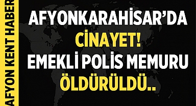 Afyonkarahisar'da Cinayet: Emekli Polis Memuru Öldürüldü